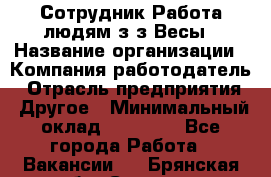 Сотрудник Работа людям з/з Весы › Название организации ­ Компания-работодатель › Отрасль предприятия ­ Другое › Минимальный оклад ­ 45 000 - Все города Работа » Вакансии   . Брянская обл.,Сельцо г.